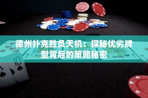 德州撲克勝負天機：探秘優劣牌型背后的策略秘密