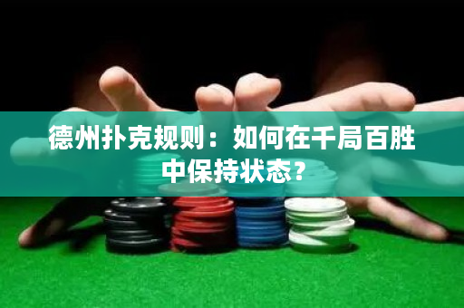 德州撲克規則：如何在千局百勝中保持狀態？