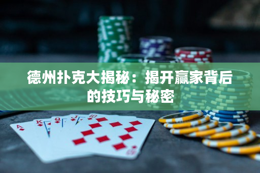 德州撲克大揭秘：揭開贏家背后的技巧與秘密