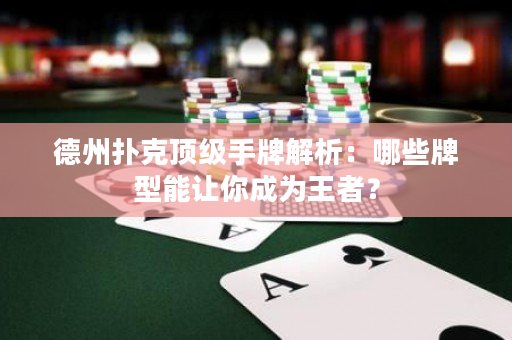 德州撲克頂級手牌解析：哪些牌型能讓你成為王者？