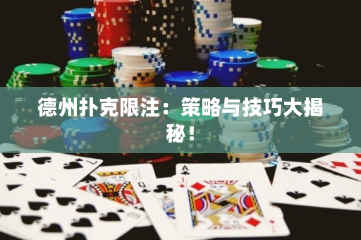 德州撲克限注：策略與技巧大揭秘！