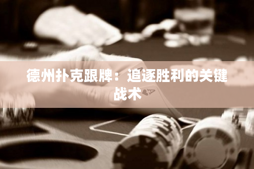 德州撲克跟牌：追逐勝利的關鍵戰術