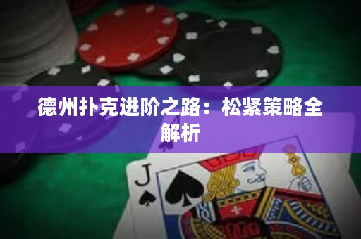 德州撲克進(jìn)階之路：松緊策略全解析