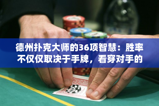德州撲克大師的36項智慧：勝率不僅僅取決于手牌，看穿對手的心思也是關鍵！