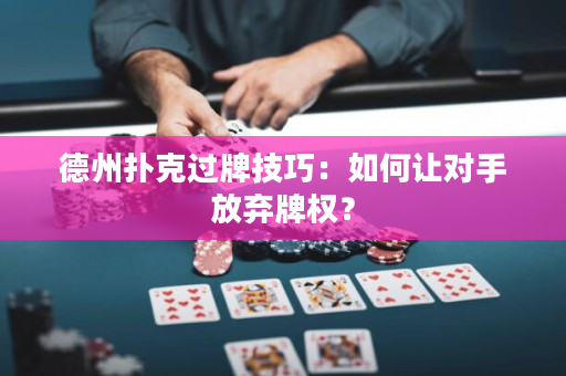德州撲克過牌技巧：如何讓對手放棄牌權(quán)？