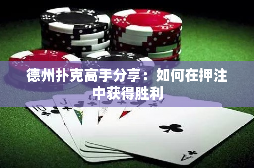 德州撲克高手分享：如何在押注中獲得勝利