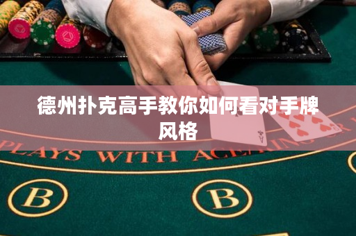 德州撲克高手教你如何看對手牌風(fēng)格