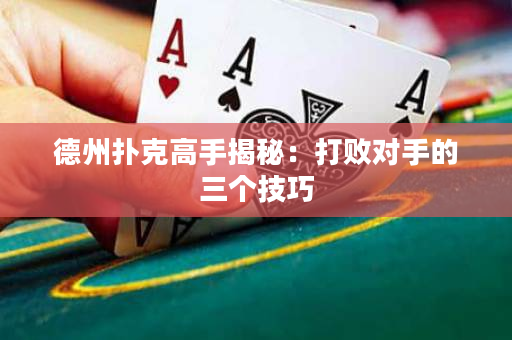 德州撲克高手揭秘：打敗對手的三個技巧