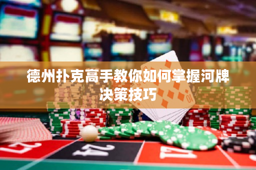 德州撲克高手教你如何掌握河牌決策技巧