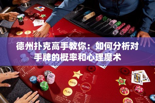 德州撲克高手教你：如何分析對手牌的概率和心理魔術