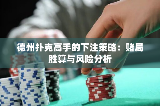 德州撲克高手的下注策略：賭局勝算與風險分析