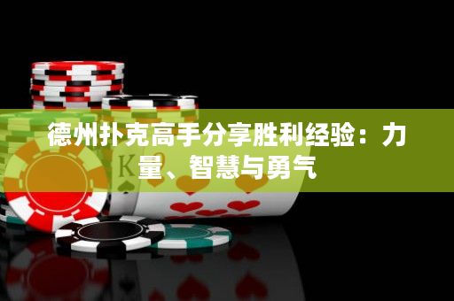 德州撲克高手分享勝利經驗：力量、智慧與勇氣