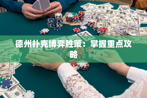德州撲克博弈勝策：掌握重點攻略