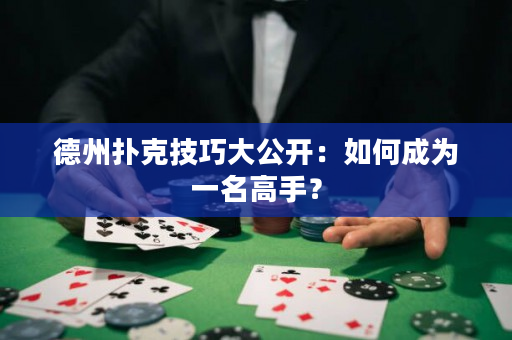 德州撲克技巧大公開：如何成為一名高手？