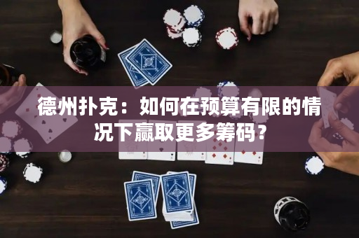 德州撲克：如何在預算有限的情況下贏取更多籌碼？