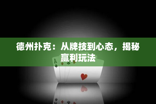 德州撲克：從牌技到心態，揭秘贏利玩法