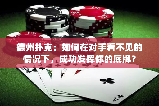 德州撲克：如何在對手看不見的情況下，成功發揮你的底牌？