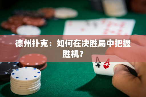 德州撲克：如何在決勝局中把握勝機(jī)？