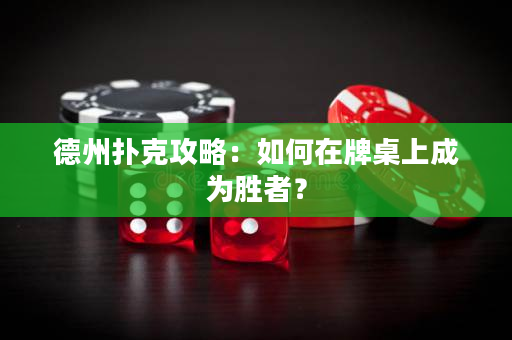 德州撲克攻略：如何在牌桌上成為勝者？