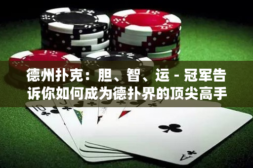 德州撲克：膽、智、運 - 冠軍告訴你如何成為德撲界的頂尖高手