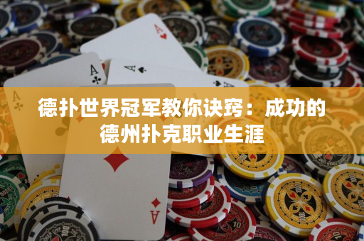 德撲世界冠軍教你訣竅：成功的德州撲克職業生涯