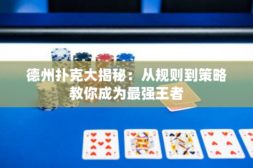 德州撲克大揭秘：從規則到策略教你成為最強王者