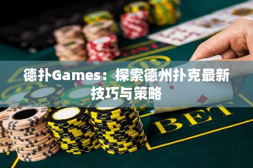 德撲Games：探索德州撲克最新技巧與策略