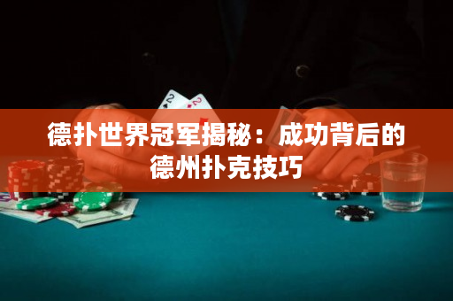 德撲世界冠軍揭秘：成功背后的德州撲克技巧