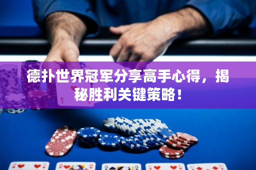 德撲世界冠軍分享高手心得，揭秘勝利關鍵策略！