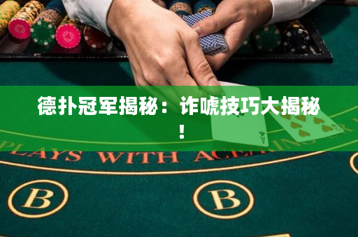 德撲冠軍揭秘：詐唬技巧大揭秘！