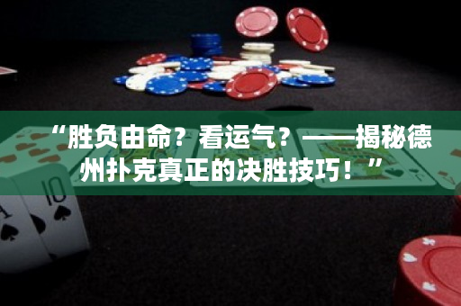 “勝負由命？看運氣？——揭秘德州撲克真正的決勝技巧！”