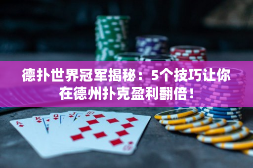 德撲世界冠軍揭秘：5個技巧讓你在德州撲克盈利翻倍！