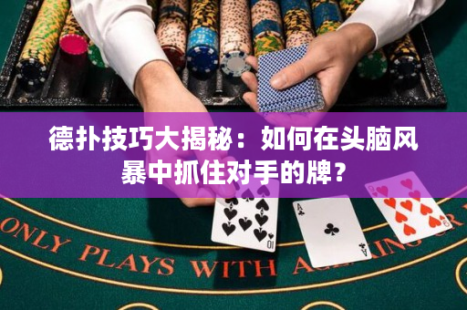 德?lián)浼记纱蠼颐兀喝绾卧陬^腦風(fēng)暴中抓住對(duì)手的牌？