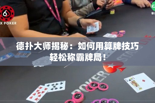 德撲大師揭秘：如何用算牌技巧輕松稱霸牌局！