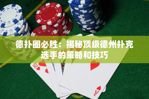 德撲圈必勝：揭秘頂級德州撲克選手的策略和技巧