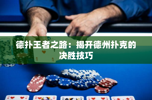 德撲王者之路：揭開德州撲克的決勝技巧