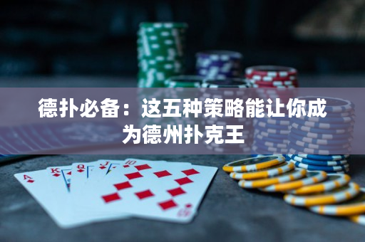 德撲必備：這五種策略能讓你成為德州撲克王