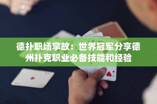 德撲職場掌故：世界冠軍分享德州撲克職業必備技能和經驗