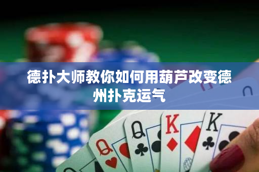 德?lián)浯髱熃棠闳绾斡煤J改變德州撲克運氣