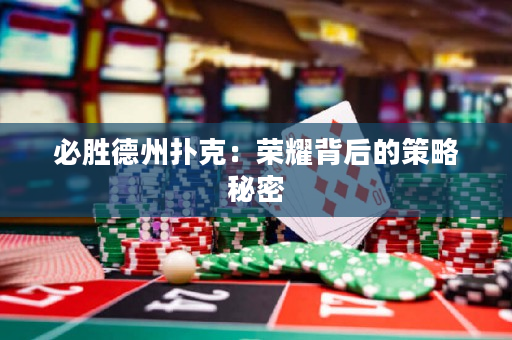 必勝德州撲克：榮耀背后的策略秘密