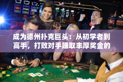 成為德州撲克巨頭：從初學者到高手，打敗對手賺取豐厚獎金的實用指南