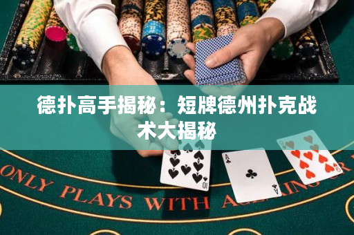 德撲高手揭秘：短牌德州撲克戰術大揭秘