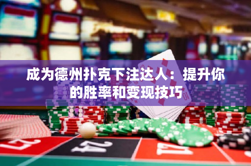 成為德州撲克下注達人：提升你的勝率和變現技巧