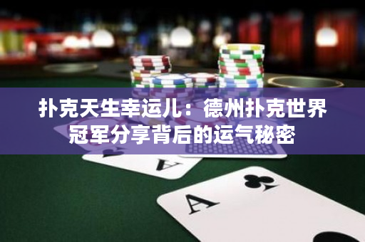 撲克天生幸運兒：德州撲克世界冠軍分享背后的運氣秘密
