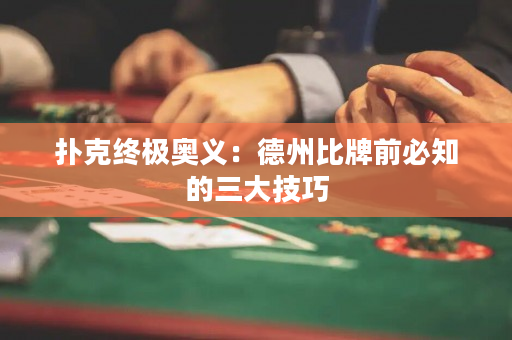 撲克終極奧義：德州比牌前必知的三大技巧