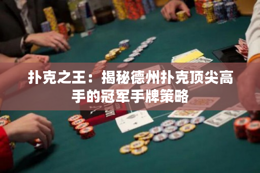撲克之王：揭秘德州撲克頂尖高手的冠軍手牌策略