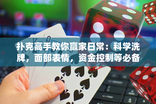 撲克高手教你贏家日常：科學洗牌，面部表情，資金控制等必備技巧