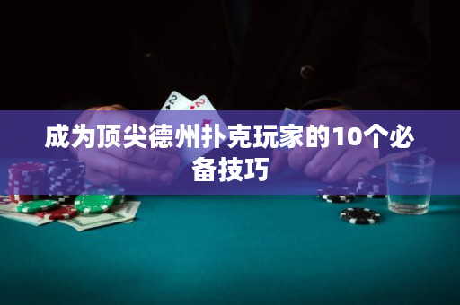 成為頂尖德州撲克玩家的10個必備技巧