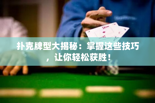 撲克牌型大揭秘：掌握這些技巧，讓你輕松獲勝！