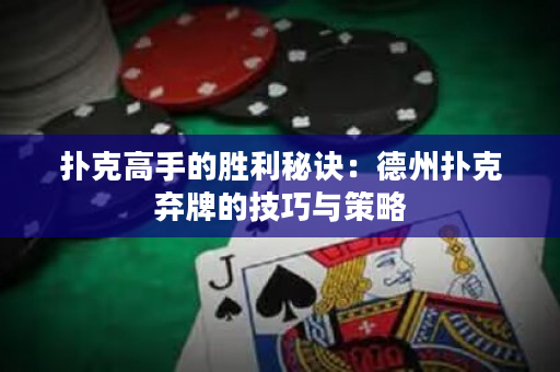 撲克高手的勝利秘訣：德州撲克棄牌的技巧與策略